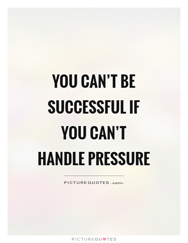 You can't be successful if you can't handle pressure Picture Quote #1