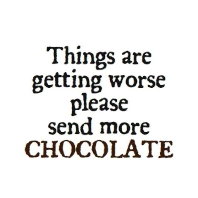 Things are getting worse please send more chocolate Picture Quote #1