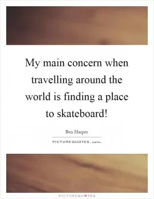 My main concern when travelling around the world is finding a place to skateboard! Picture Quote #1