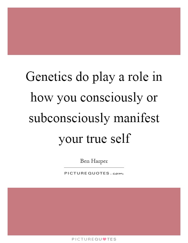 Genetics do play a role in how you consciously or subconsciously manifest your true self Picture Quote #1