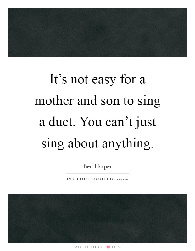 It's not easy for a mother and son to sing a duet. You can't just sing about anything Picture Quote #1
