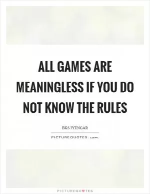 All games are meaningless if you do not know the rules Picture Quote #1