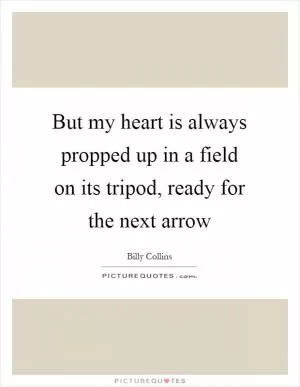 But my heart is always propped up in a field on its tripod, ready for the next arrow Picture Quote #1