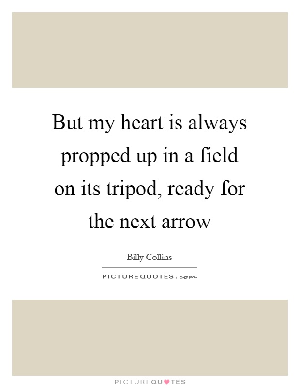 But my heart is always propped up in a field on its tripod, ready for the next arrow Picture Quote #1