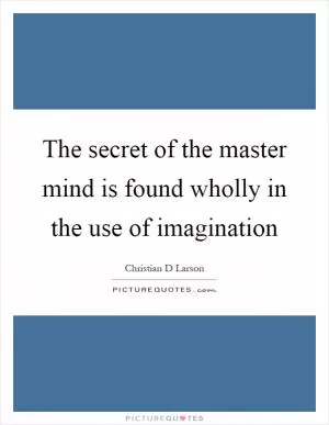 The secret of the master mind is found wholly in the use of imagination Picture Quote #1