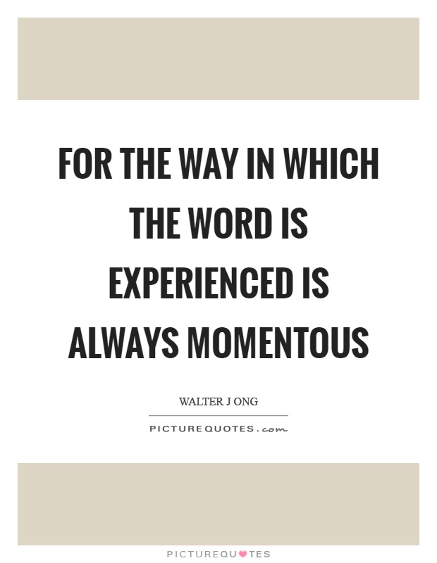 For the way in which the word is experienced is always momentous Picture Quote #1