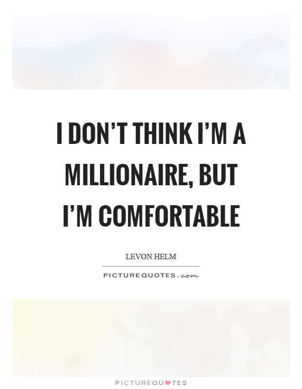 I don't think I'm a millionaire, but I'm comfortable Picture Quote #1