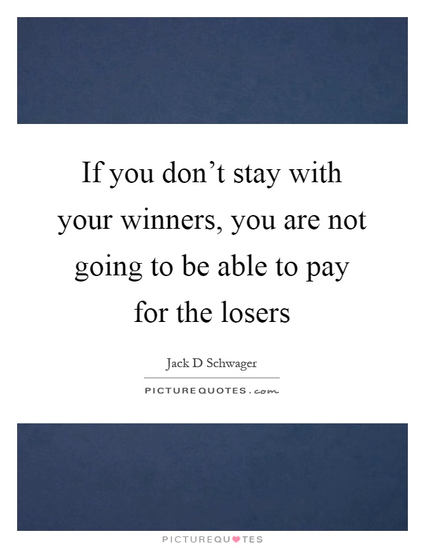 If you don't stay with your winners, you are not going to be able to pay for the losers Picture Quote #1