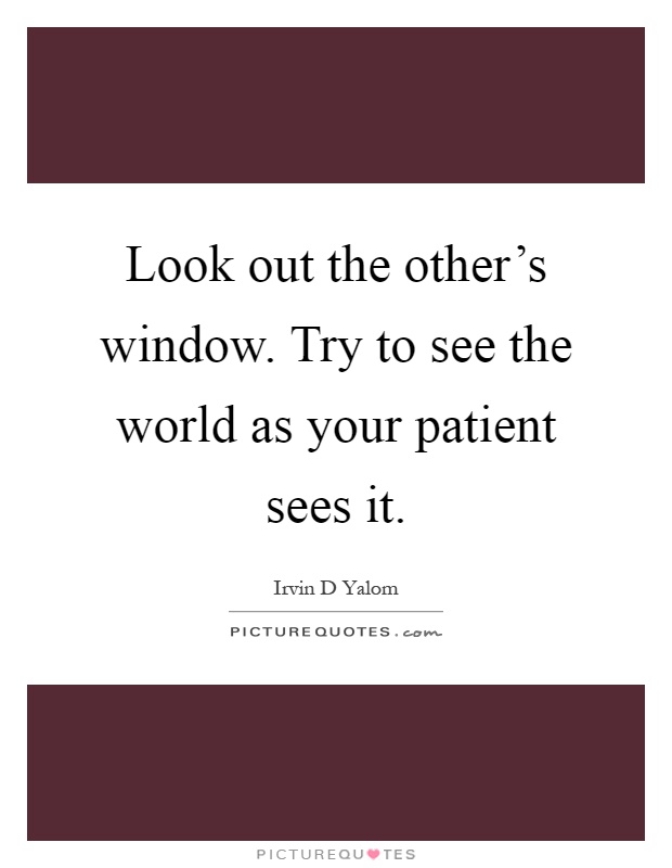 Look out the other's window. Try to see the world as your patient sees it Picture Quote #1