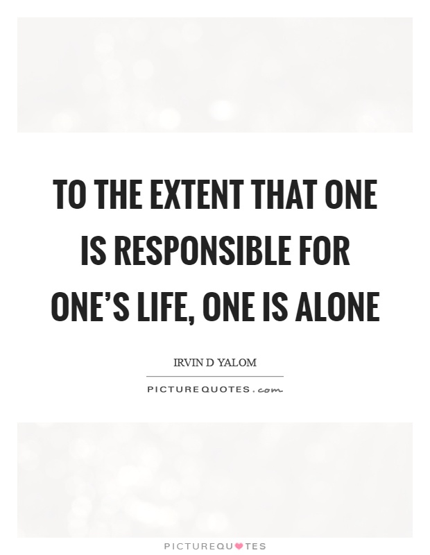 To the extent that one is responsible for one's life, one is alone Picture Quote #1