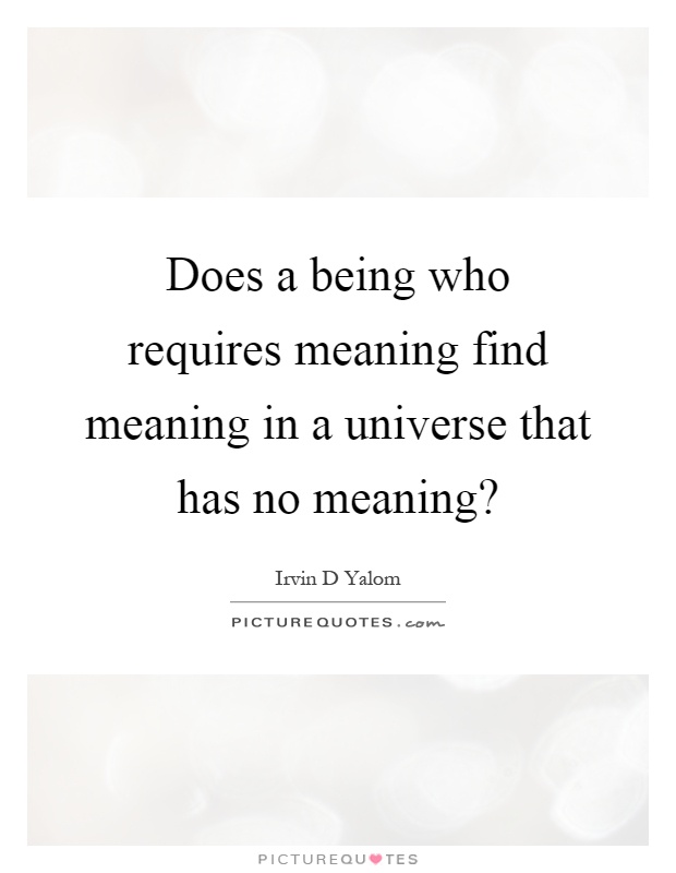 Does a being who requires meaning find meaning in a universe that has no meaning? Picture Quote #1