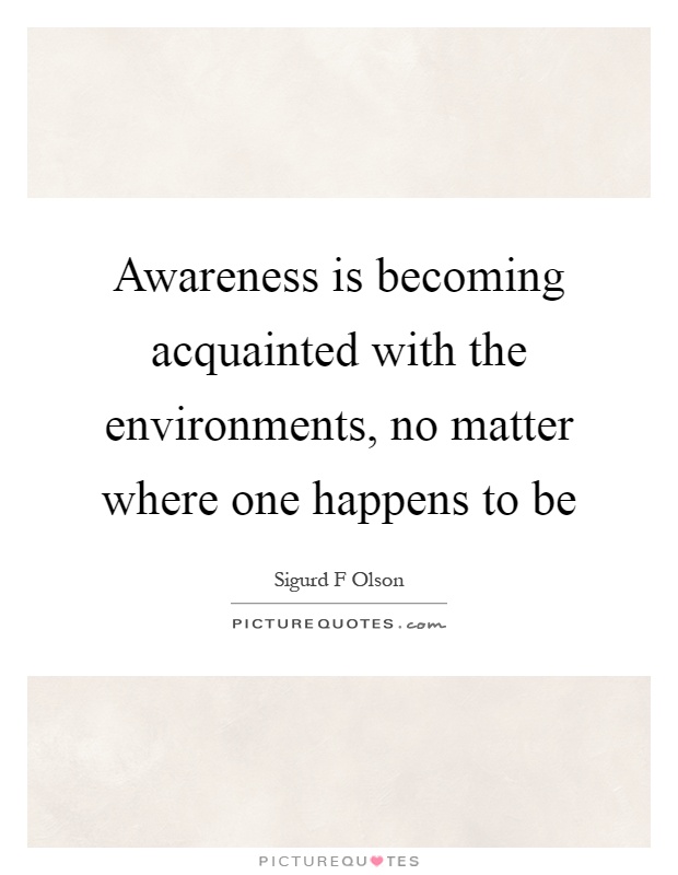 Awareness is becoming acquainted with the environments, no matter where one happens to be Picture Quote #1