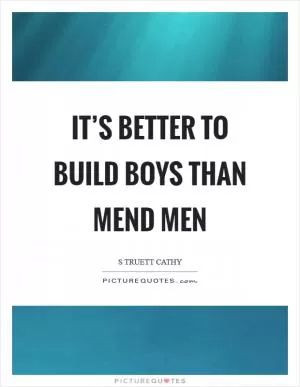 It’s better to build boys than mend men Picture Quote #1