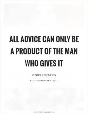 All advice can only be a product of the man who gives it Picture Quote #1
