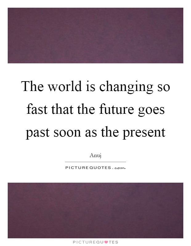 The world is changing so fast that the future goes past soon as the present Picture Quote #1
