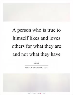 A person who is true to himself likes and loves others for what they are and not what they have Picture Quote #1