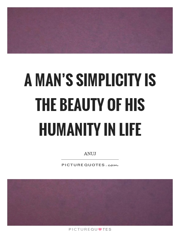 A man's simplicity is the beauty of his humanity in life Picture Quote #1
