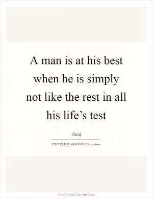 A man is at his best when he is simply not like the rest in all his life’s test Picture Quote #1