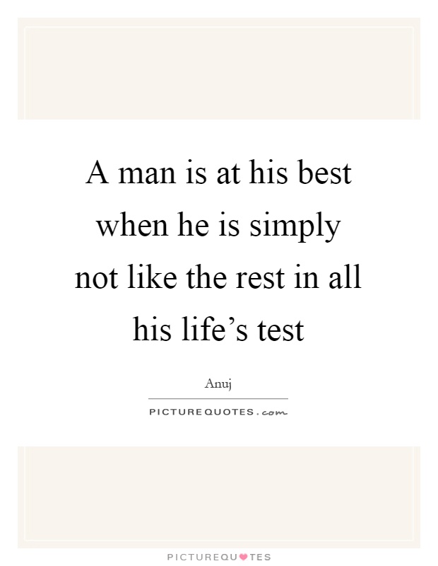 A man is at his best when he is simply not like the rest in all his life's test Picture Quote #1