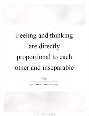Feeling and thinking are directly proportional to each other and inseparable Picture Quote #1