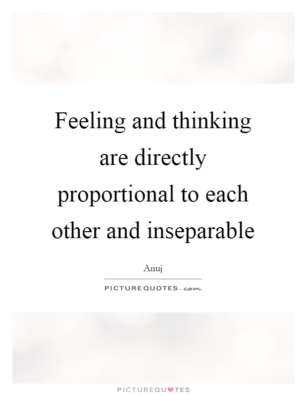 Feeling and thinking are directly proportional to each other and inseparable Picture Quote #1