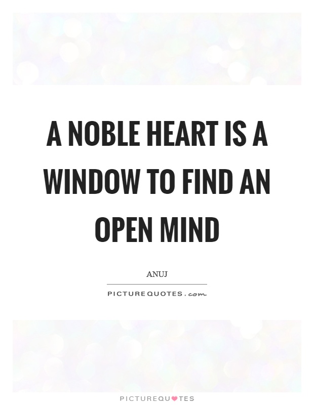 A noble heart is a window to find an open mind Picture Quote #1