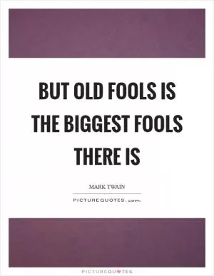 But old fools is the biggest fools there is Picture Quote #1