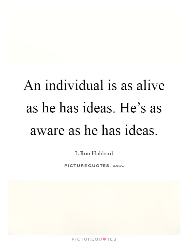 An individual is as alive as he has ideas. He's as aware as he has ideas Picture Quote #1