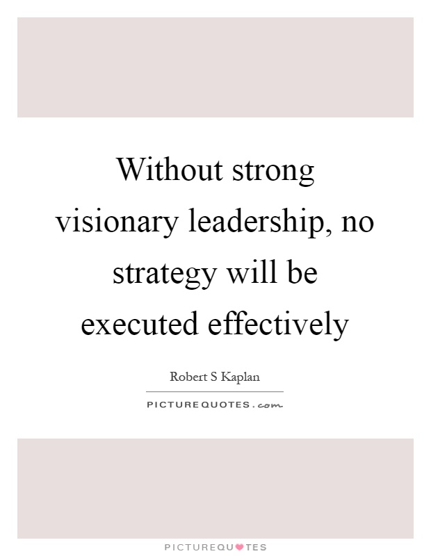 Without strong visionary leadership, no strategy will be executed effectively Picture Quote #1
