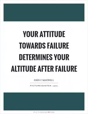 Your attitude towards failure determines your altitude after failure Picture Quote #1
