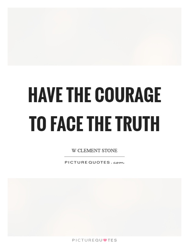 Have the courage to face the truth Picture Quote #1