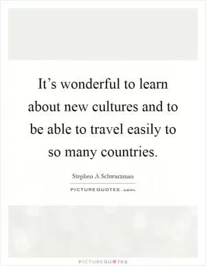 It’s wonderful to learn about new cultures and to be able to travel easily to so many countries Picture Quote #1