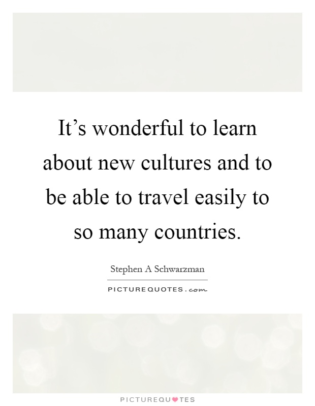 It's wonderful to learn about new cultures and to be able to travel easily to so many countries Picture Quote #1