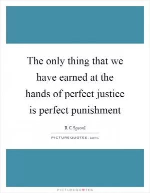The only thing that we have earned at the hands of perfect justice is perfect punishment Picture Quote #1