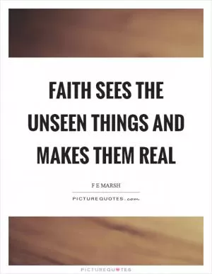 Faith sees the unseen things and makes them real Picture Quote #1