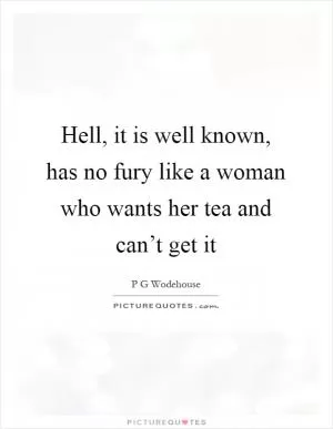 Hell, it is well known, has no fury like a woman who wants her tea and can’t get it Picture Quote #1