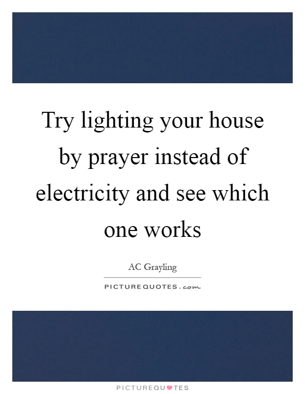 Try lighting your house by prayer instead of electricity and see which one works Picture Quote #1