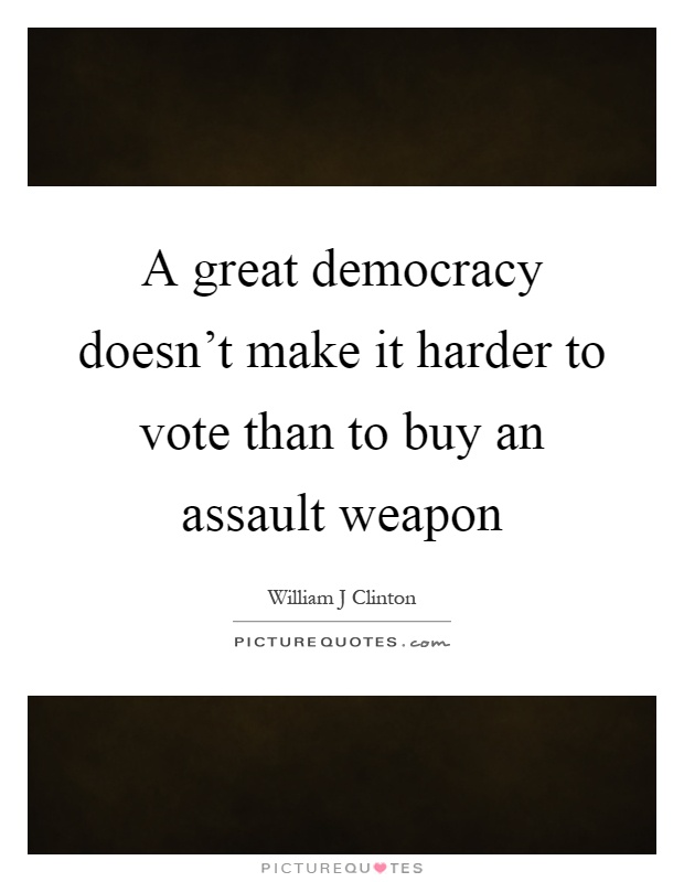 A great democracy doesn't make it harder to vote than to buy an assault weapon Picture Quote #1