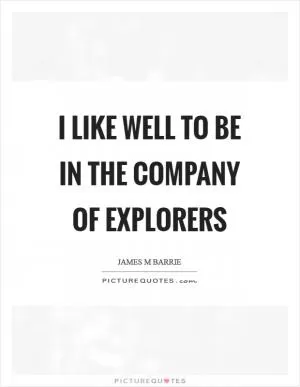 I like well to be in the company of explorers Picture Quote #1