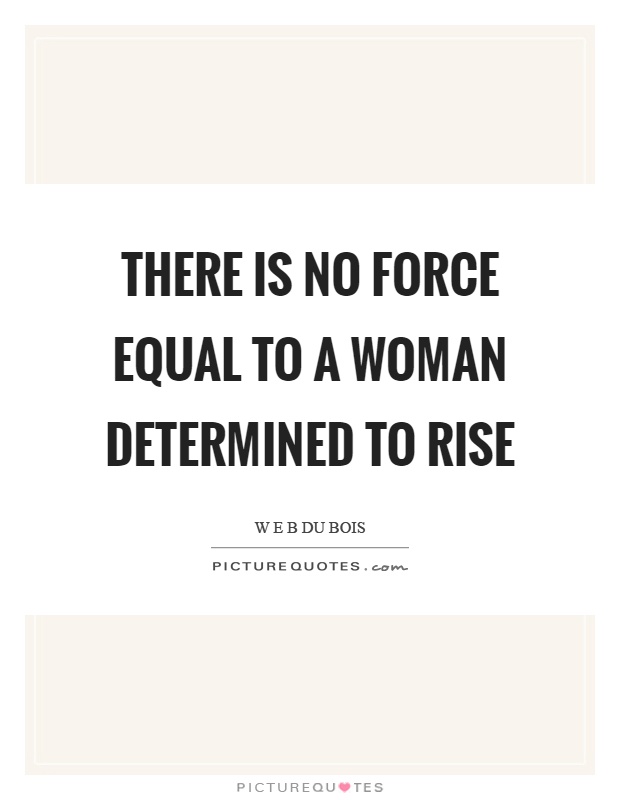 There is no force equal to a woman determined to rise Picture Quote #1