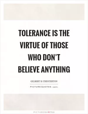 Tolerance is the virtue of those who don’t believe anything Picture Quote #1