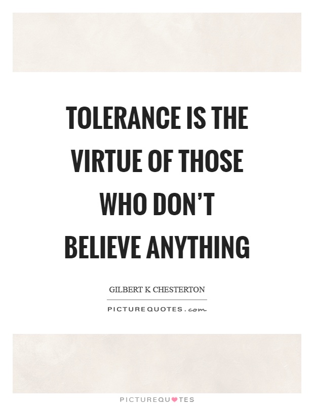 Tolerance is the virtue of those who don't believe anything Picture Quote #1