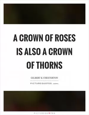 A crown of roses is also a crown of thorns Picture Quote #1