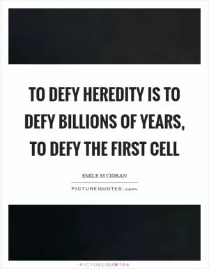 To defy heredity is to defy billions of years, to defy the first cell Picture Quote #1