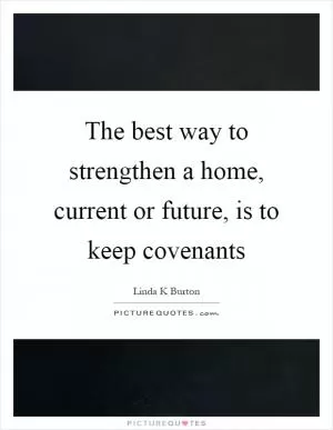 The best way to strengthen a home, current or future, is to keep covenants Picture Quote #1
