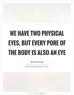 We have two physical eyes, but every pore of the body is also an eye Picture Quote #1