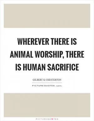 Wherever there is animal worship, there is human sacrifice Picture Quote #1