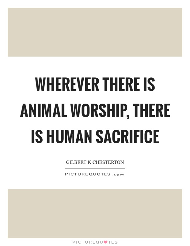 Wherever there is animal worship, there is human sacrifice Picture Quote #1