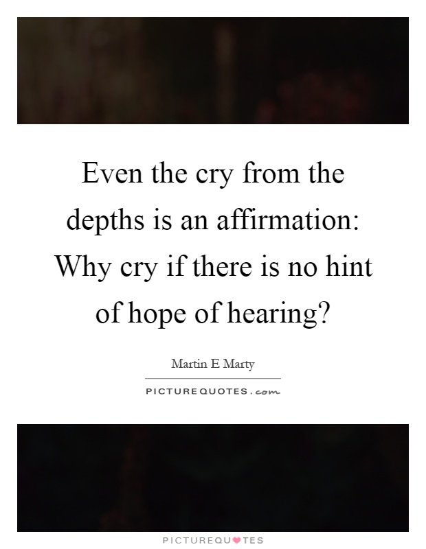 Even the cry from the depths is an affirmation: Why cry if there is no hint of hope of hearing? Picture Quote #1