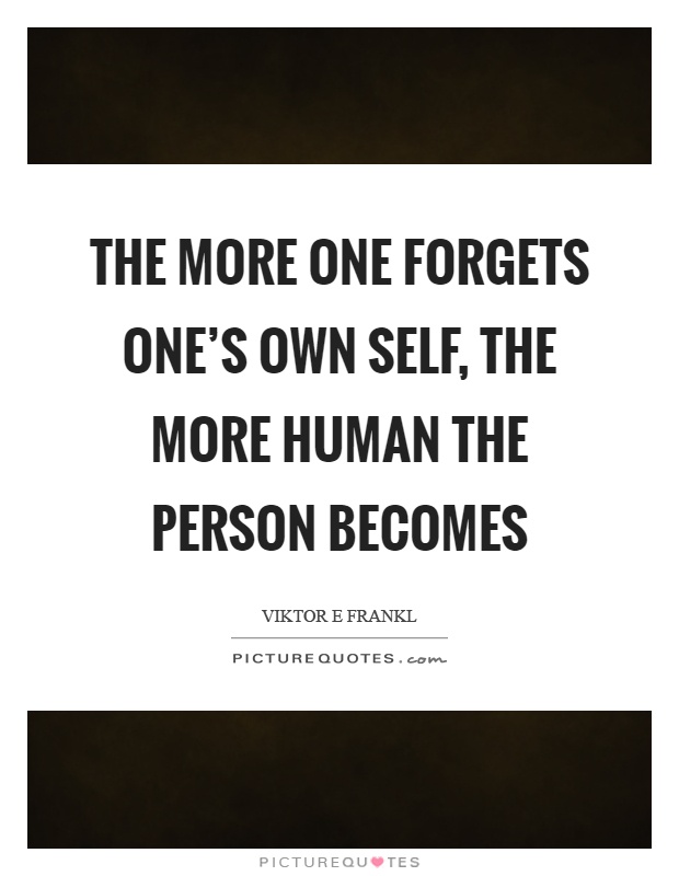 The more one forgets one's own self, the more human the person becomes Picture Quote #1